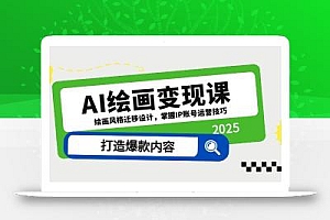AI绘画变现课,绘画风格迁移设计,掌握IP账号运营技巧,打造爆款内容