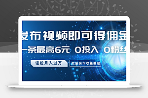 发布视频即可得佣金,一条最高6元,0投入0粉丝,月入过万,批量操作收益翻倍