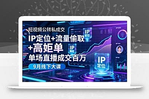 短视频公转私成交9月线下大课,IP定位+流量偷取+高客单,单场直播成交百万