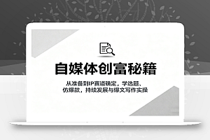 自媒体创富秘籍:从准备到IP赛道确定,学选题、仿爆款,持续发展与爆文写作实操