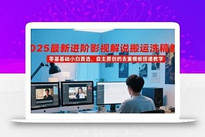 2025最新进阶影视解说搬运洗稿教程,零基础小白首选,自主原创的去重模板搭建教学