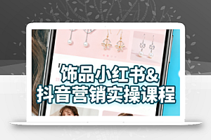 抖音+小红书饰品卖货:货源、开店、内容全教会