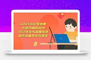 2025小红书电商,AI助力爆款创作,SEO优化与直播带货,提升流量转化与变现