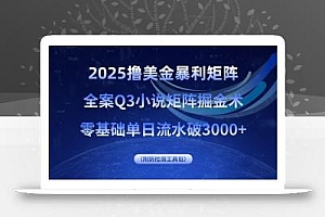 2025撸美金暴利矩阵,全案小说矩阵掘金术,零基础单日流水破3000+