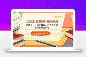 运营型主播课-更新4月,话术设计技巧全解析,自然流带货,直播起号全流程