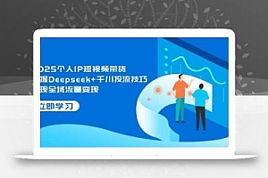 2025个人IP短视频带货,掌握Deepseek+千川投流技巧,实现全域流量变现