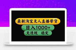淘宝无人直播带货【最新】,日入10张,独家技术,无违规封号,长期稳定,开播就出单【揭秘】