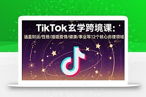 TikTok玄学跨境课:涵盖财运/性格/婚姻爱情/健康/事业等12个核心命理领域