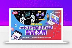 AI小红书智能体实战课,手把手教你用AI制作智能体及创作小红书虚拟产品,提效+内容商业化