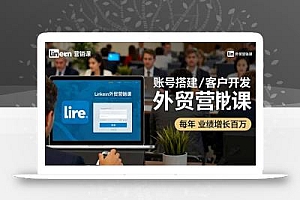 LinkedIn外贸营销课:账号搭建/客户开发/成交转化,年业绩增长百万+