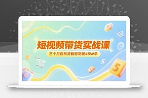 短视频带货实战课,三个月自然流橱窗突破45W单