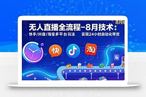 无人直播全流程-8月技术:快手/抖音/淘宝多平台玩法 实现24小时自动化带货