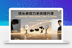 镜头表现力系统提升课,30天突破镜头恐惧实现自信蜕变,塑造独一无二表现风格
