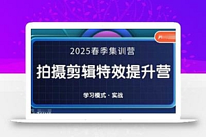 2025春季拍剪全能集训营,拍摄剪辑特效提升营