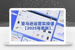 亚马逊运营实操课【2025年更新】主要内容包括亚马逊选品策略解析,选品重点方法、新品口诀必学等