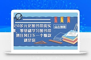 2024多元化图书带货实操课,零基础学习图书带货,抓住风口下一个爆款就是你