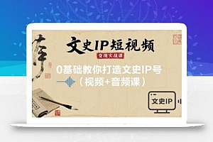 文史IP短视频变现实战课,0基础教你打造文史IP号(视频+音频课)