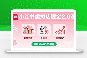小红书虚拟店掘金2.0课,矩阵开店+AI搬运+乘风推广,单店月入8000实操