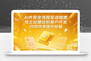 AI外贸全流程实战指南,独立站建站到客户开发,20倍效率提升秘籍(更新6月