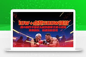 10W+点赞500W播放,用AI制作中国老头和外国拳王格斗视频,条条原创,快速涨粉变现