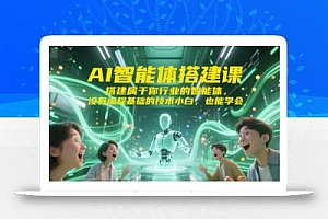 AI智能体搭建课,搭建属于你行业的智能体,没有编程基础的技术小白,也能学会