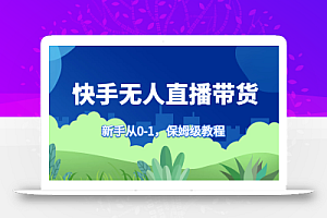 快手无人直播带货保姆级教程,新手从0-1快速学会带货