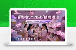 8招搞定宝妈粉精准引流,精准引流10万本地母婴粉,多渠道流量爆破玩法