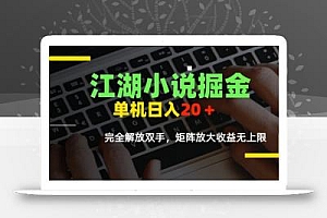 江湖小说掘金,单机日入10-20+,全自动软件操作,完全解放双手,矩阵放大收益无上限