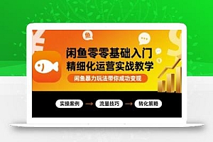 闲鱼零基础入门精细化运营实战教学,闲鱼暴力玩法带你成功变现