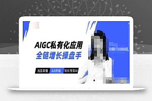 AIGC私有化应用全链增长操盘手,浅显易懂,从0开始轻松,驾驭AI