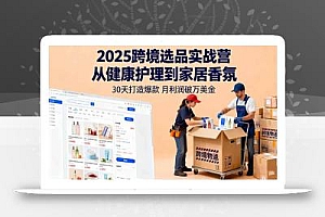 2025跨境选品实战营:从健康护理到家居香氛,30天打造爆款,月利润破万美金