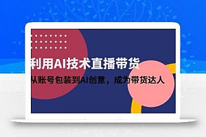利用AI技术直播带货:从账号包装到AI创意,成为带货达人