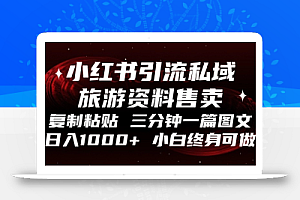小红书引流私域旅游资料售卖,复制粘贴,三分钟一篇图文,日入1000+,…
