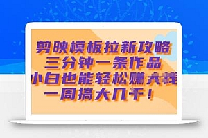 剪映模板拉新攻略,三分钟一条作品,小白也能轻松一周搞大几k