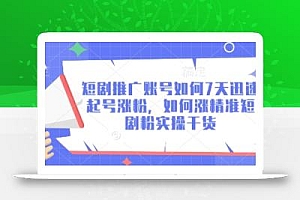 短剧推广账号如何7天迅速起号涨粉,如何涨精准短剧粉实操干货