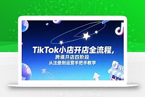 TikTok小店开店全流程,跨境开店四阶段,从注册到运营手把手教学