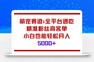 萌宠赛道,全平台通吃,精准粉丝高客单,小白也能轻松月入5k