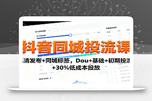 抖音同城投流课:高清发布+同城标签,Dou+基础+初期投流+30%低成本投放