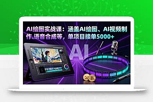 AI绘图实战课:涵盖AI绘图、AI视频制作、语音合成等,单项目接单5000+