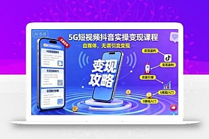 5G短视频抖音实操变现课程,自媒体,无谓引流变现