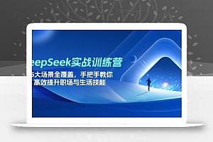 DeepSeek实战训练营,15大场景全覆盖,手把手教你高效提升职场与生活技能