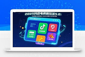 2025抖店电商新玩法5.0:开店搭建/违规规避/工具应用,快速掌握基础运营…