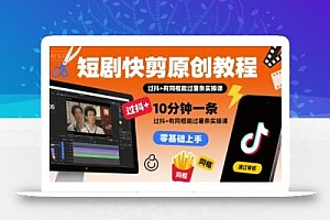短剧快剪原创教程,10分钟一条,过抖+有同框能过薯条实操课