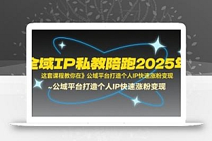 全域IP私教陪跑2025年,这套课程教你在公域平台打造个人IP快速涨粉变现