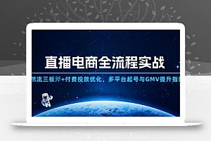 直播电商全流程实战:自然流三板斧+付费投放优化,多平台起号与GMV提升指南