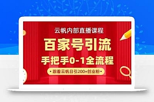 【云帆内部直播课】百家号高效引流 ,单号单日引300+精准创业粉,一分钟一条原创素材,引爆你的私域流量