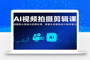 AI视频拍摄剪辑课,拍摄核心技能与后期处理,掌握从创意到成片制作能力