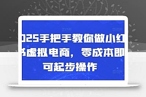 2025手把手教你做小红书虚拟电商,零成本即可起步操作