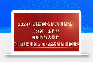 2024年最新创富语录引流法,三分钟一条作品可矩阵放大操作,日引流500…