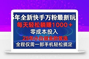 25年全新快手万粉玩法,全程一部手机轻松搞定,一分钟两条作品,零成本…